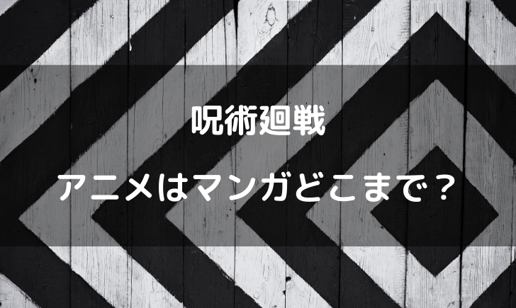 呪術廻戦のアニメは漫画のどこまで 放送話が何巻までか考察 漫画考察太郎 呪術廻戦のアニメは漫画のどこまで 放送話が何巻までか考察 漫画考察太郎